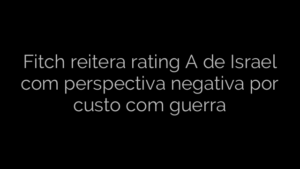 ​Fitch reitera rating A de Israel com perspectiva negativa por custo com guerra 